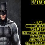 BatFacts | BATFACTS; KEEP YOUR FRIENDS WEAKNESSES AND ALSO YOUR ENEMIES WEAKNESSES,THAT WAY YOU HAVE ALL YOUR BASES COVERED....BATFACTS!! | image tagged in batfacts,funny,batman,dc comics,memes,ben affleck | made w/ Imgflip meme maker