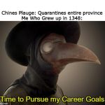Plague Doctor | Chines Plauge: Quarantines entire province
Me Who Grew up in 1348:; Time to Pursue my Career Goals | image tagged in plague doctor | made w/ Imgflip meme maker