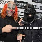 Shawn & Sid | RIGHT THERE BUDDY | image tagged in slipknot,clown,message | made w/ Imgflip meme maker
