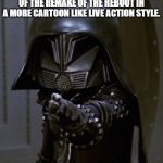 Dark helmet | THE NEW DISNEY MOVIE IS A REBOOT OF THE REMAKE OF THE REBOOT IN A MORE CARTOON LIKE LIVE ACTION STYLE. | image tagged in dark helmet | made w/ Imgflip meme maker
