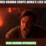 OBI-WAN | WHEN OBIWAN CHOPS ANIKA’S LEGS OFF; HIGH GROUND INTENSIFIES | image tagged in obi-wan | made w/ Imgflip meme maker
