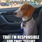 Suspicious Dog | I BET HE'S GOING TO SAY; THAT I'M RESPONSIBLE FOR THAT "SILENT BUT DEADLY" ONE TOO | image tagged in suspicious dog | made w/ Imgflip meme maker