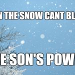 Snowing | EVEN THE SNOW CANT BLOCK; THE SON'S POWER | image tagged in snowing | made w/ Imgflip meme maker