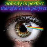 Pink Floyd 01 | Iam a nobody; nobody is perfect; therefore iam perfect | image tagged in pink floyd 01 | made w/ Imgflip meme maker
