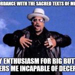 Sir mix a lot | IN ACCORDANCE WITH THE SACRED TEXTS OF MIX-A-LOT, MY ENTHUSIASM FOR BIG BUTTS RENDERS ME INCAPABLE OF DECEPTION. | image tagged in sir mix a lot | made w/ Imgflip meme maker