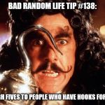 Captain Hook Bad Form | BAD RANDOM LIFE TIP #138:; GIVE HIGH FIVES TO PEOPLE WHO HAVE HOOKS FOR HANDS. | image tagged in captain hook bad form | made w/ Imgflip meme maker