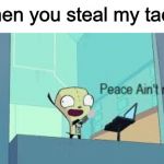 Peace Ain't Nice | When you steal my tacos | image tagged in peace ain't nice | made w/ Imgflip meme maker