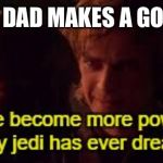 I have become more powerful than any jedi has ever dreamed of | WHEN A DAD MAKES A GOOD JOKE | image tagged in i have become more powerful than any jedi has ever dreamed of | made w/ Imgflip meme maker