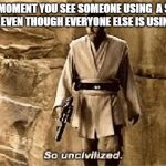 star wars prequel meme so uncivilised | THAT MOMENT YOU SEE SOMEONE USING  A SPEAR IN WWII EVEN THOUGH EVERYONE ELSE IS USING GUNS | image tagged in star wars prequel meme so uncivilised | made w/ Imgflip meme maker