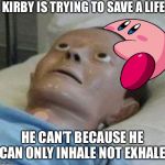 cpr dummy | KIRBY IS TRYING TO SAVE A LIFE; HE CAN’T BECAUSE HE CAN ONLY INHALE NOT EXHALE | image tagged in cpr dummy | made w/ Imgflip meme maker