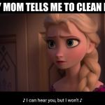 Comment if you can relate | WHEN MY MOM TELLS ME TO CLEAN MY ROOM | image tagged in i can hear you but i wont,frozen 2 | made w/ Imgflip meme maker