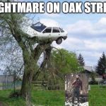 car in tree | NIGHTMARE ON OAK STREET | image tagged in car in tree | made w/ Imgflip meme maker