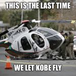 Helicopter crash | THIS IS THE LAST TIME; WE LET KOBE FLY | image tagged in helicopter crash | made w/ Imgflip meme maker