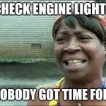 Check Engine Light? | CHECK ENGINE LIGHT? AIN'T NOBODY GOT TIME FOR THAT! | image tagged in ain't nobody got time for that | made w/ Imgflip meme maker