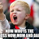 Angry Child | NOW WHO IS THE BOSS NOW MOM AND DAD | image tagged in angry child | made w/ Imgflip meme maker