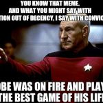 picard pointing | YOU KNOW THAT MEME. AND WHAT YOU MIGHT SAY WITH HESITATION OUT OF DECENCY, I SAY WITH CONVICTION... KOBE WAS ON FIRE AND PLAYED THE BEST GAME OF HIS LIFE. | image tagged in picard pointing | made w/ Imgflip meme maker
