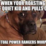 Oh crap dog | WHEN YOUR ROASTING THE QUIET KID AND PULLS OUT; A ACTUAL POWER RANGERS MORPHER | image tagged in oh crap dog | made w/ Imgflip meme maker