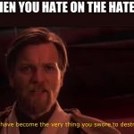 You became the very thing you swore to destroy | WHEN YOU HATE ON THE HATERS | image tagged in you became the very thing you swore to destroy | made w/ Imgflip meme maker