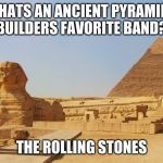 pyramids of giza | WHATS AN ANCIENT PYRAMIDS BUILDERS FAVORITE BAND? THE ROLLING STONES | image tagged in pyramids of giza | made w/ Imgflip meme maker