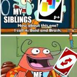 Spongebob Bold and Brash | MY SIBLINGS; ME | image tagged in spongebob bold and brash | made w/ Imgflip meme maker