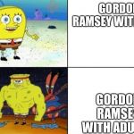 Normal vs strong | GORDON RAMSEY WITH KIDS; GORDON RAMSEY WITH ADULTS | image tagged in normal vs strong | made w/ Imgflip meme maker