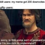 Peasant Joke I'm too rich to understand | reddit users: my meme got 200 downvotes; imgflip users: | image tagged in peasant joke i'm too rich to understand,memes,imgflip,downvotes,reddit | made w/ Imgflip meme maker