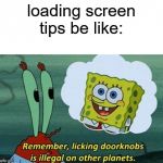 Remember, Licking Doorknobs is Illegal on Other Planets | loading screen tips be like: | image tagged in remember licking doorknobs is illegal on other planets | made w/ Imgflip meme maker