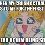 Sailor Moon Sparkly Eyes | WHEN MY CRUSH ACTUALLY TALKS TO ME FOR THE FIRST TIME; INSTEAD OF HIM BEING SO SHY | image tagged in sailor moon sparkly eyes | made w/ Imgflip meme maker