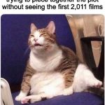 Up√0†¡πg ge†5 ¥0u p0¡π†5! | People who watched 2012 trying to piece together the plot without seeing the first 2,011 films | image tagged in fat cat,funny,memes | made w/ Imgflip meme maker
