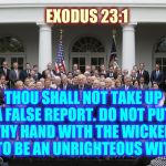 A Suggestion | EXODUS 23:1; THOU SHALL NOT TAKE UP A FALSE REPORT. DO NOT PUT THY HAND WITH THE WICKED MAN TO BE AN UNRIGHTEOUS WITNESS | image tagged in bible verse,memes,wicked,burn baby burn,liars club,morals | made w/ Imgflip meme maker