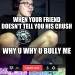 Why you bully me | WHEN YOUR FRIEND DOESN'T TELL YOU HIS CRUSH; WHY U WHY U BULLY ME | image tagged in why you bully me | made w/ Imgflip meme maker
