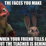 Stop Talking! | THE FACES YOU MAKE; WHEN YOUR FRIEND TELLS A JOKE, BUT THE TEACHER IS BEHIND THEM | image tagged in nick wilde and judy hopps wide eyes,zootopia,nick wilde,judy hopps,the face you make when,funny | made w/ Imgflip meme maker