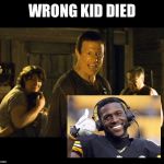 Wrong Kid Died | WRONG KID DIED | image tagged in wrong kid died | made w/ Imgflip meme maker