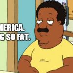 Cleveland Brown | STOP BEING SO FAT. C'MON, AMERICA. | image tagged in cleveland brown | made w/ Imgflip meme maker
