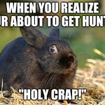 Scared Bunny | WHEN YOU REALIZE YOUR ABOUT TO GET HUNTED. "HOLY CRAP!" | image tagged in scared bunny | made w/ Imgflip meme maker