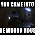 You came into the wrong house | YOU CAME INTO; THE WRONG HOUSE | image tagged in you came into the wrong house,home invasion,guns,toonami,tom,cartoon network | made w/ Imgflip meme maker