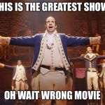 Hamilton | THIS IS THE GREATEST SHOW; OH WAIT WRONG MOVIE | image tagged in hamilton | made w/ Imgflip meme maker