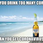 corona | SO IF YOU DRINK TOO MANY CORONAS; CAN YOU GET CORONAVIRUS? | image tagged in corona | made w/ Imgflip meme maker