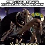 Ah , yes the negotiator | WHEN A LITTLE KID CRIES SO YOU GIVE THEM A CANDY TO MAKE THEM SHUT UP | image tagged in ah  yes the negotiator | made w/ Imgflip meme maker