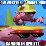 the truth | HOW WESTERN CANADA LOOKED CANADA IN REALITE | image tagged in bob the builder | made w/ Imgflip meme maker