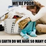 Laundry | WE'RE POOR; HOW ON EARTH DO WE HAVE SO MANY CLOTHES | image tagged in laundry | made w/ Imgflip meme maker