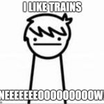 I Like Trains Kid | I LIKE TRAINS; NEEEEEEEOOOOOOOOOW! | image tagged in i like trains kid | made w/ Imgflip meme maker