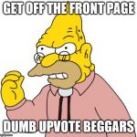 Apparently, going on the front page is just as bad as being on his front lawn. | GET OFF THE FRONT PAGE; DUMB UPVOTE BEGGARS | image tagged in get off my lawn | made w/ Imgflip meme maker