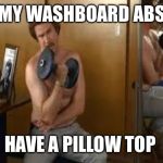 ron burgundy workout | MY WASHBOARD ABS; HAVE A PILLOW TOP | image tagged in ron burgundy workout | made w/ Imgflip meme maker