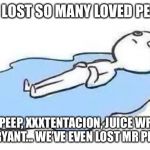 May they all rest in our hearts... | WE’VE LOST SO MANY LOVED PEOPLE... LIL PEEP, XXXTENTACION, JUICE WRLD, KOBY BRYANT... WE’VE EVEN LOST MR PEANUT! ;( | image tagged in person crying,kobe bryant,xxxtentacion,lil peep,juice wrld,mr peanut | made w/ Imgflip meme maker