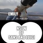 Ah thats hot | EMILY; NSFW
OF 
SANS AND LUIGI | image tagged in ah thats hot | made w/ Imgflip meme maker