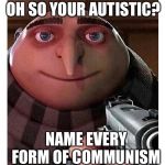 It do be like dat doe | OH SO YOUR AUTISTIC? NAME EVERY FORM OF COMMUNISM | image tagged in gru with a gun,memes,meme,dank meme,dank memes,communism | made w/ Imgflip meme maker