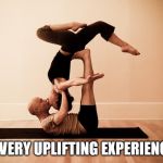 yoga kiss | A VERY UPLIFTING EXPERIENCE | image tagged in first date | made w/ Imgflip meme maker