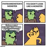 Frankenstien's Monster | I CLICKBAITED BY PUTTING PEWDIEPIE IN MY THUMBNAILS | image tagged in frankenstien's monster | made w/ Imgflip meme maker