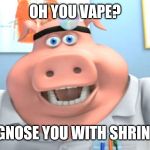 Dr. Pig | OH YOU VAPE? I DIAGNOSE YOU WITH SHRINKAGE | image tagged in dr pig | made w/ Imgflip meme maker